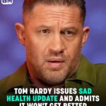 Tom Hardy Issues Sad Health Update: ‘It’s Not Going To Get Better’